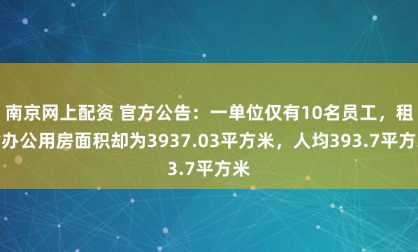 南京网上配资 官方公告：一单位仅有10名员工，租赁办公用房面积却为3937.03平方米，人均393.7平方米