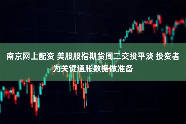 南京网上配资 美股股指期货周二交投平淡 投资者为关键通胀数据做准备