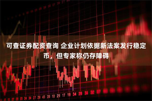 可查证券配资查询 企业计划依据新法案发行稳定币，但专家称仍存障碍