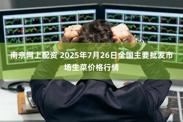 南京网上配资 2025年7月26日全国主要批发市场生菜价格行情