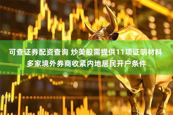 可查证券配资查询 炒美股需提供11项证明材料 多家境外券商收紧内地居民开户条件