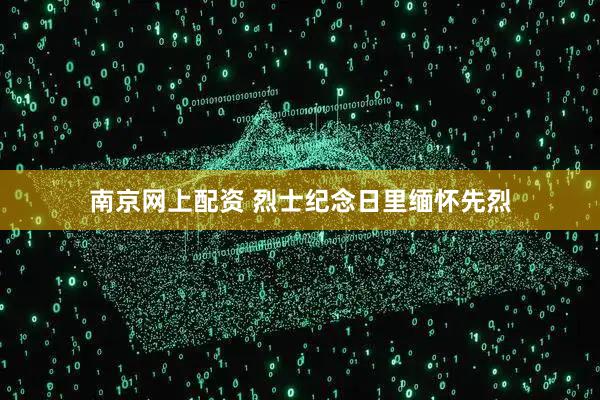 南京网上配资 烈士纪念日里缅怀先烈